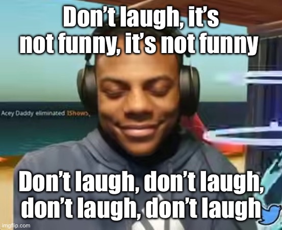 Don’t laugh, it’s not funny, it’s not funny Don’t laugh, don’t laugh, don’t laugh, don’t laugh | image tagged in please speed i need this | made w/ Imgflip meme maker