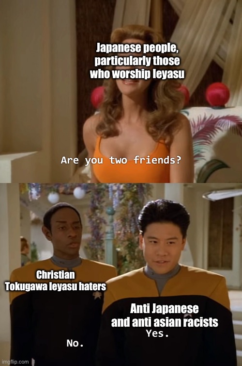 ””Shintoists”” who persecute other religions are not shintoists (Tokugawa Ieyasu isn’t as benevolent as you think) | Japanese people, particularly those who worship Ieyasu; Christian Tokugawa Ieyasu haters; Anti Japanese and anti asian racists | image tagged in are you two friends,japan,christian | made w/ Imgflip meme maker