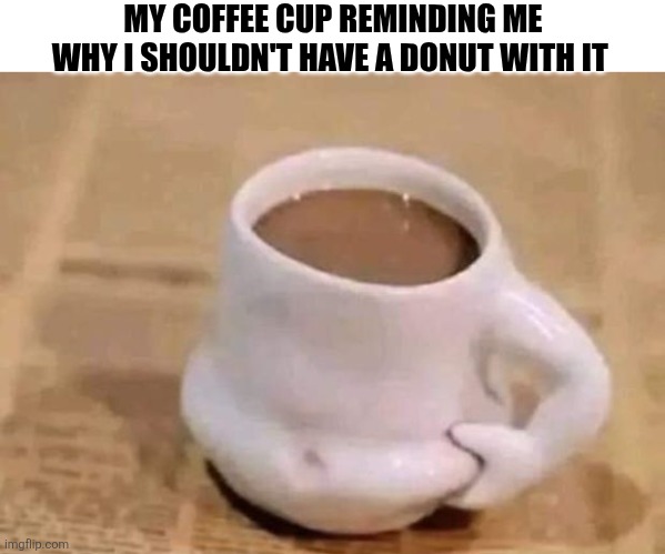 My Coffee Cup Reminding Me Why I Shouldn't Have A Donut With It | MY COFFEE CUP REMINDING ME WHY I SHOULDN'T HAVE A DONUT WITH IT | image tagged in chrisjoines1 | made w/ Imgflip meme maker