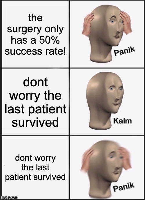 surgery has 50% | the surgery only has a 50% success rate! dont worry the last patient survived; dont worry the last patient survived | image tagged in memes,panik kalm panik | made w/ Imgflip meme maker