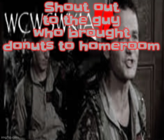 WCWSWKIA | Shout out to the guy who brought donuts to homeroom | image tagged in wcwswkia | made w/ Imgflip meme maker