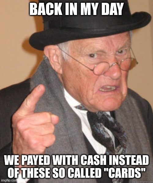 People Without Cards These Days | BACK IN MY DAY; WE PAYED WITH CASH INSTEAD OF THESE SO CALLED "CARDS" | image tagged in memes,back in my day,money | made w/ Imgflip meme maker