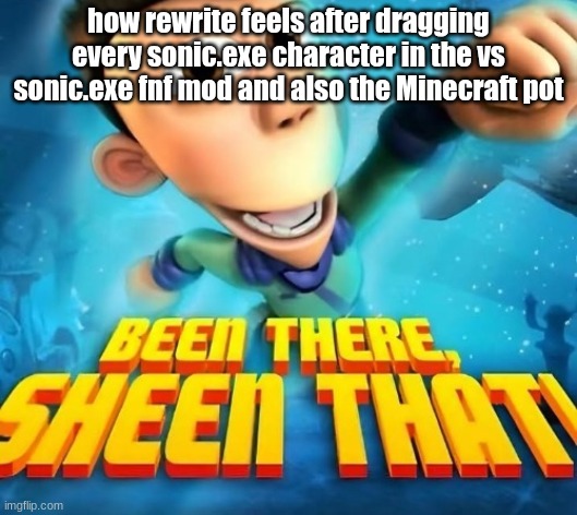 this post was made by bigjim998 upvote and follow | how rewrite feels after dragging every sonic.exe character in the vs sonic.exe fnf mod and also the Minecraft pot | image tagged in been there sheen that | made w/ Imgflip meme maker