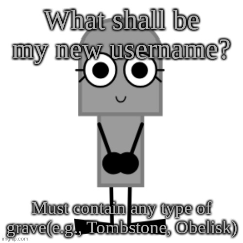 Gravestone | What shall be my new username? Must contain any type of grave(e.g., Tombstone, Obelisk) | image tagged in gravestone | made w/ Imgflip meme maker