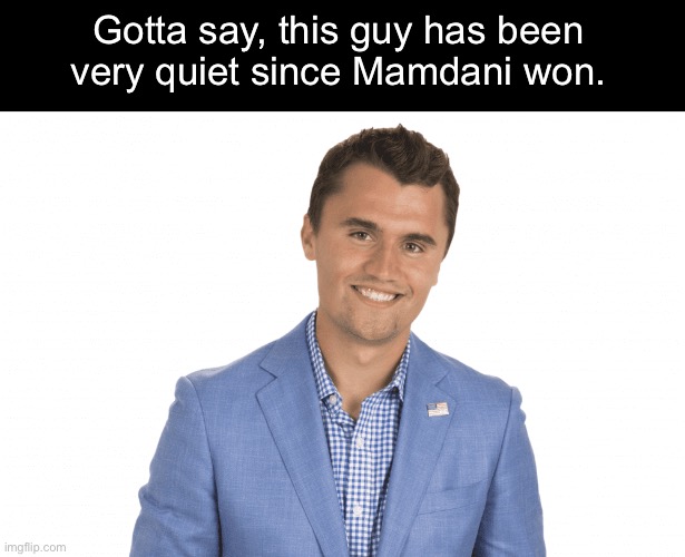 Congratulations to Charlie for going two whole months without saying anything racist. | Gotta say, this guy has been very quiet since Mamdani won. | image tagged in charlie kirk,zohran mamdani,racism,islamophobia | made w/ Imgflip meme maker