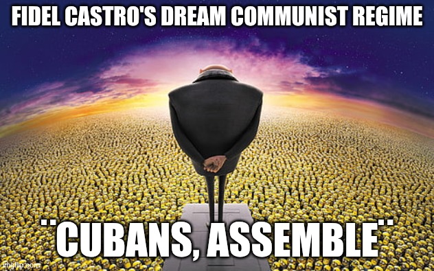 Gru Standing Over Minions | FIDEL CASTRO'S DREAM COMMUNIST REGIME; ¨CUBANS, ASSEMBLE¨ | image tagged in gru standing over minions | made w/ Imgflip meme maker