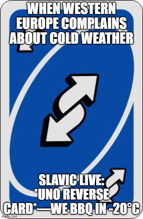 uno reverse card | WHEN WESTERN EUROPE COMPLAINS ABOUT COLD WEATHER; SLAVIC LIVE: *UNO REVERSE CARD*—WE BBQ IN -20°C | image tagged in uno reverse card,slavic lives matter | made w/ Imgflip meme maker