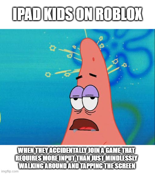 IPAD KIDS ON ROBLOX WHEN THEY ACCIDENTALLY JOIN A GAME THAT 
REQUIRES MORE INPUT THAN JUST MINDLESSLY 
WALKING AROUND AND TAPPING THE SCREEN | image tagged in dumb patrick star | made w/ Imgflip meme maker