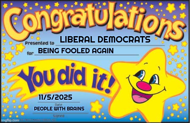 Happy Star Congratulations Meme | LIBERAL DEMOCRATS BEING FOOLED AGAIN 11/5/2025 PEOPLE WITH BRAINS | image tagged in memes,happy star congratulations | made w/ Imgflip meme maker