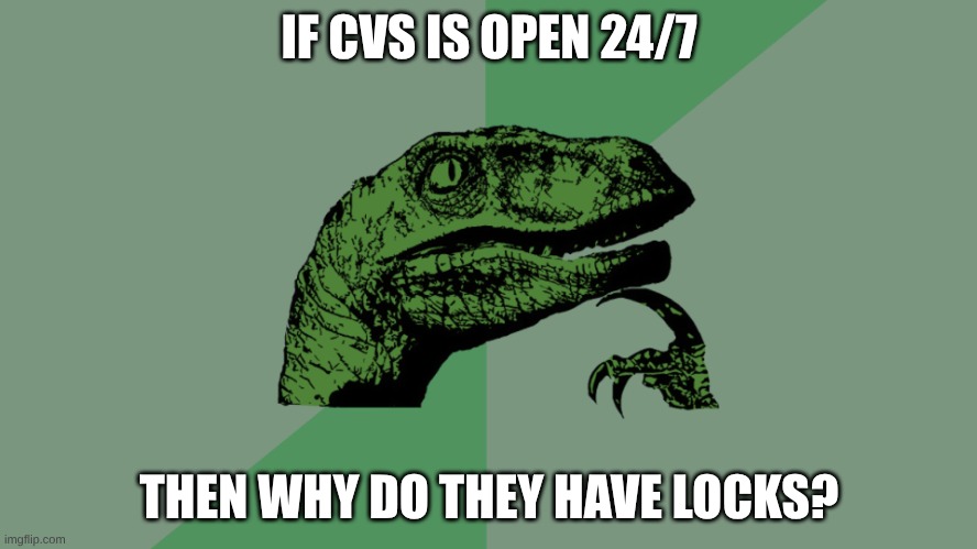 Philosophy Dinosaur | IF CVS IS OPEN 24/7; THEN WHY DO THEY HAVE LOCKS? | image tagged in philosophy dinosaur | made w/ Imgflip meme maker