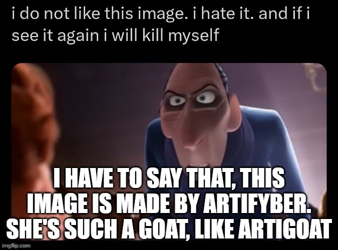 I HAVE TO SAY THAT, THIS IMAGE IS MADE BY ARTIFYBER. SHE'S SUCH A GOAT, LIKE ARTIGOAT | made w/ Imgflip meme maker