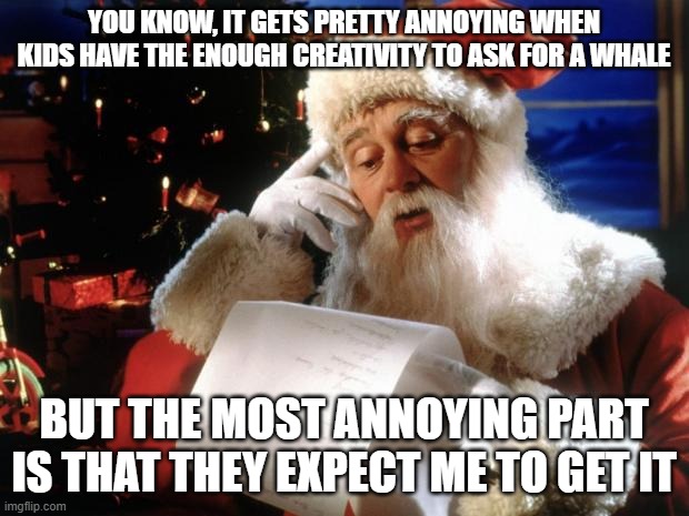 dear santa | YOU KNOW, IT GETS PRETTY ANNOYING WHEN KIDS HAVE THE ENOUGH CREATIVITY TO ASK FOR A WHALE; BUT THE MOST ANNOYING PART IS THAT THEY EXPECT ME TO GET IT | image tagged in dear santa | made w/ Imgflip meme maker