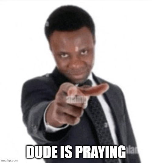 Dude is praying | image tagged in dude is praying | made w/ Imgflip meme maker