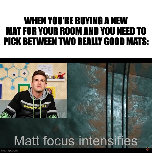 Image from his Sinking Iron video on gtlive | WHEN YOU'RE BUYING A NEW MAT FOR YOUR ROOM AND YOU NEED TO PICK BETWEEN TWO REALLY GOOD MATS: | image tagged in blank white template,gtlive,game theory,nonsense,iron lung | made w/ Imgflip meme maker