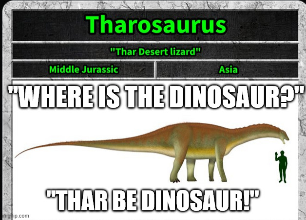 thar! | "WHERE IS THE DINOSAUR?"; "THAR BE DINOSAUR!" | image tagged in dinosaurs | made w/ Imgflip meme maker