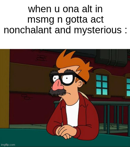 Fry disguise | when u ona alt in msmg n gotta act nonchalant and mysterious : | image tagged in fry disguise | made w/ Imgflip meme maker