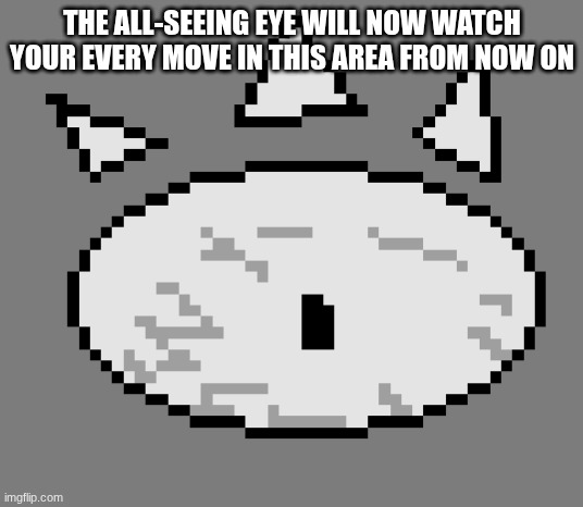 THE ALL-SEEING EYE WILL NOW WATCH YOUR EVERY MOVE IN THIS AREA FROM NOW ON | made w/ Imgflip meme maker
