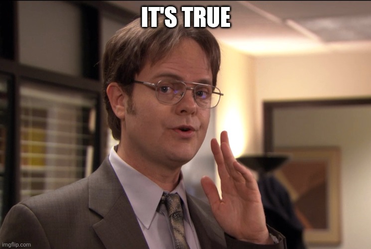 Dwight Schrute it's true | IT'S TRUE | image tagged in dwight schrute it's true | made w/ Imgflip meme maker