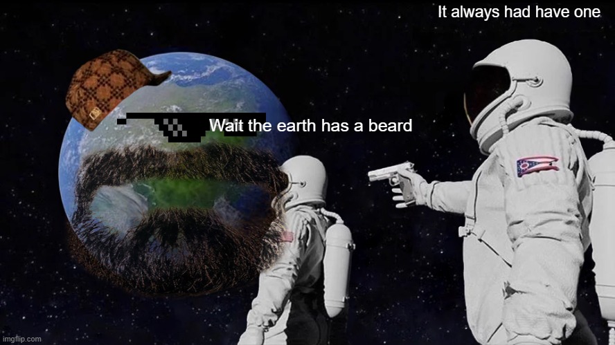Always Has Been | It always had have one; Wait the earth has a beard | image tagged in memes,always has been | made w/ Imgflip meme maker