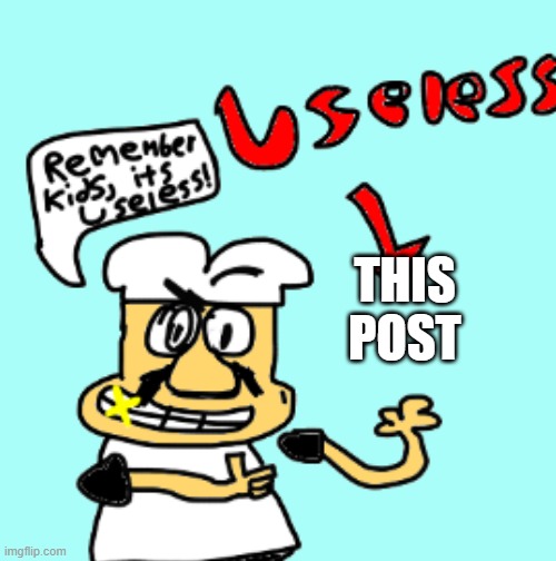 Remember Kids, it’s Useless! | THIS POST | image tagged in remember kids it s useless | made w/ Imgflip meme maker