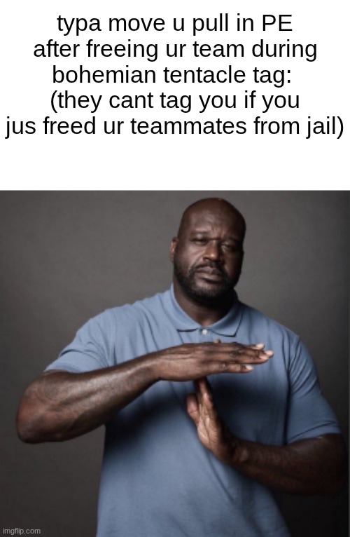 I loved whatever ts game was | typa move u pull in PE after freeing ur team during bohemian tentacle tag:  (they cant tag you if you jus freed ur teammates from jail) | image tagged in shaq time out | made w/ Imgflip meme maker