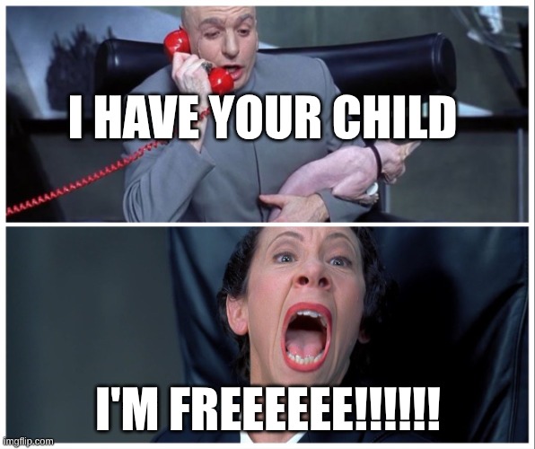 Release | I HAVE YOUR CHILD; I'M FREEEEEE!!!!!! | image tagged in release | made w/ Imgflip meme maker