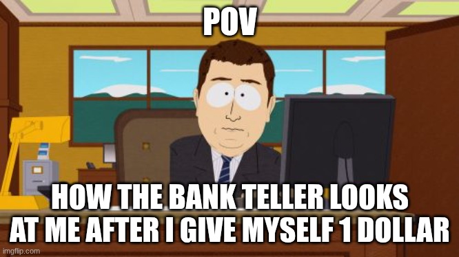 Aaaaand Its Gone | POV; HOW THE BANK TELLER LOOKS AT ME AFTER I GIVE MYSELF 1 DOLLAR | image tagged in memes,aaaaand its gone | made w/ Imgflip meme maker