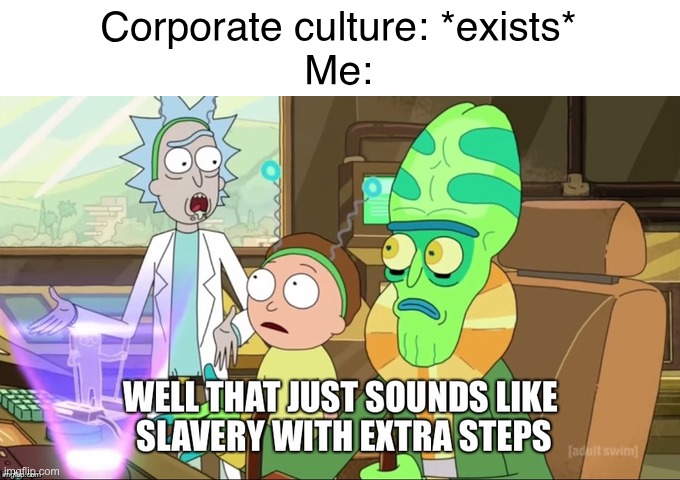 It's true though | Corporate culture: *exists*
Me: | image tagged in that just sounds like slavery but with extra steps | made w/ Imgflip meme maker