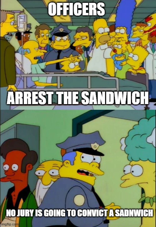 OFFICERS; ARREST THE SANDWICH; NO JURY IS GOING TO CONVICT A SADNWICH | made w/ Imgflip meme maker