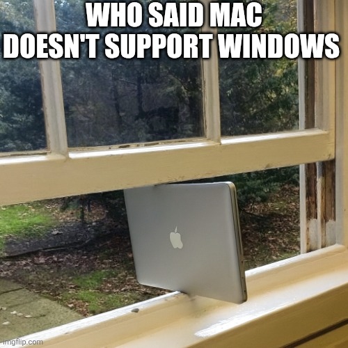 Who Said Mac Doesn't Support Windows | WHO SAID MAC DOESN'T SUPPORT WINDOWS | image tagged in chrisjoines1 | made w/ Imgflip meme maker