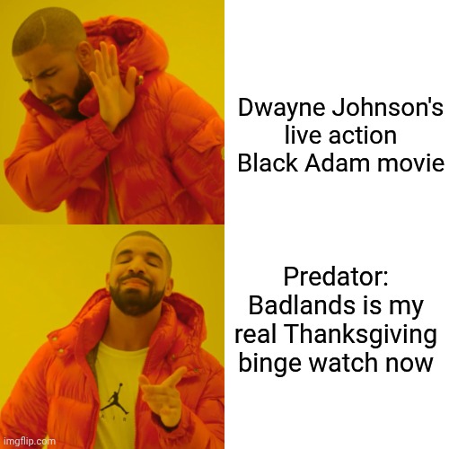 Drake Hotline Bling Meme | Dwayne Johnson's live action Black Adam movie; Predator: Badlands is my real Thanksgiving binge watch now | image tagged in memes,drake hotline bling,predator,black adam,thanksgiving,the rock | made w/ Imgflip meme maker