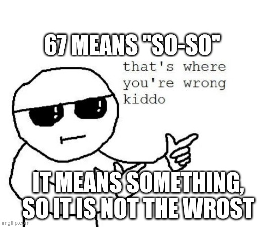 That's where you're wrong kiddo | IT MEANS SOMETHING, SO IT IS NOT THE WROST 67 MEANS "SO-SO" | image tagged in that's where you're wrong kiddo | made w/ Imgflip meme maker