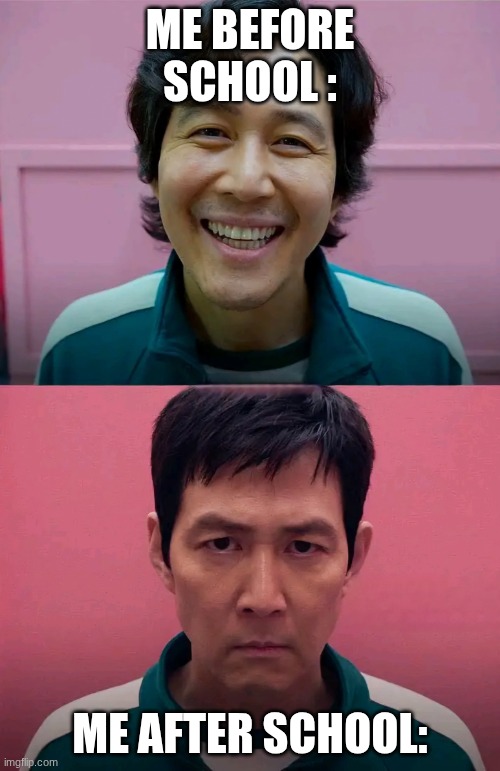 Squid Game | ME BEFORE SCHOOL :; ME AFTER SCHOOL: | image tagged in squid game | made w/ Imgflip meme maker