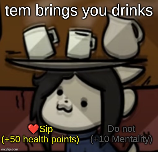 what are you going to do | tem brings you drinks; Do not
(+10 Mentality); ❤Sip
(+50 health points) | image tagged in temmie brings you drinks | made w/ Imgflip meme maker