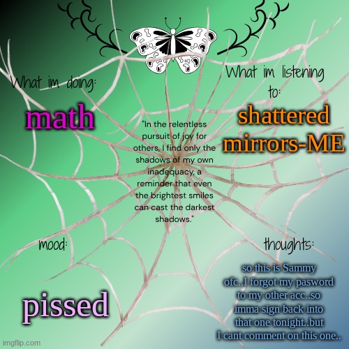 sammy's announcement temp | shattered mirrors-ME; math; pissed; so this is Sammy ofc..I forgot my pasword to my other acc..so imma sign back into that one tonight..but I cant comment on this one.. | image tagged in sammy's announcement temp | made w/ Imgflip meme maker