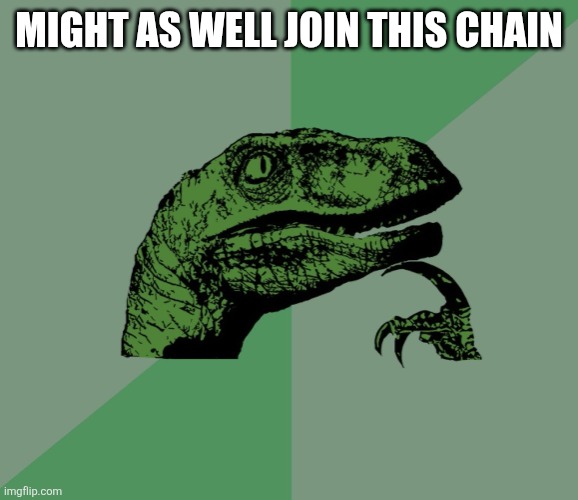 MIGHT AS WELL JOIN THIS CHAIN | image tagged in dino think dinossauro pensador | made w/ Imgflip meme maker