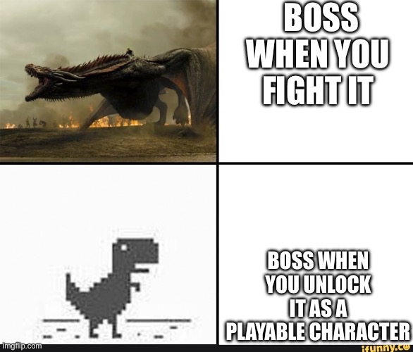Best use for that meme | BOSS WHEN YOU FIGHT IT; BOSS WHEN YOU UNLOCK IT AS A PLAYABLE CHARACTER | image tagged in my english in my head vs my english when i'm talking,boss,video game,boss when you unlock it,true dat | made w/ Imgflip meme maker