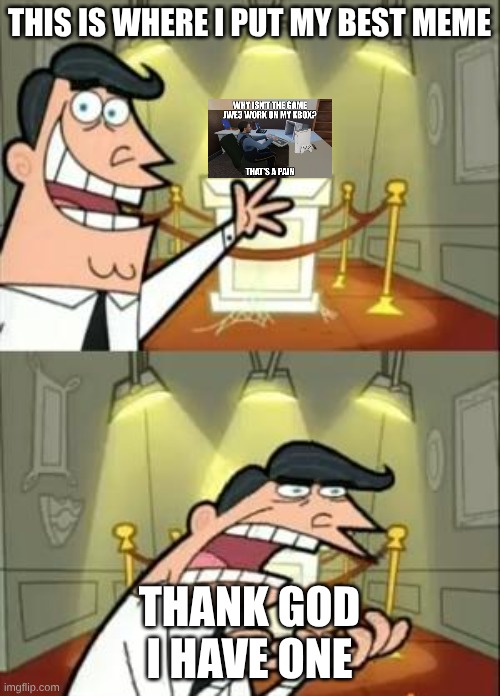 This Is Where I'd Put My Trophy If I Had One | THIS IS WHERE I PUT MY BEST MEME; THANK GOD I HAVE ONE | image tagged in memes,this is where i'd put my trophy if i had one | made w/ Imgflip meme maker