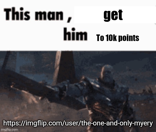 . | get; To 10k points; https://imgflip.com/user/the-one-and-only-myery | image tagged in this man _____ him | made w/ Imgflip meme maker