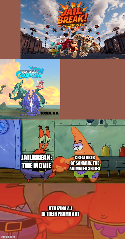 we truly live in a society | JAILBREAK: THE MOVIE; CREATURES OF SONARIA: THE ANIMATED SERIES; UTILIZING A.I IN THEIR PROMO ART | image tagged in patrick and mr krabs handshake,creatures of sonaria,jailbreak,roblox | made w/ Imgflip meme maker