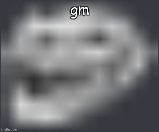 Extremely Low Quality Troll Face | gm | image tagged in extremely low quality troll face | made w/ Imgflip meme maker