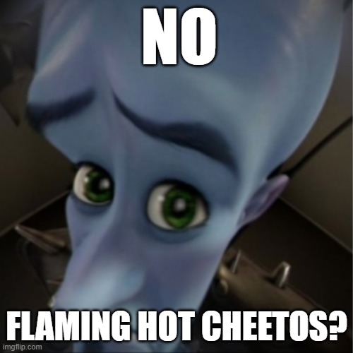 <:( | NO; FLAMING HOT CHEETOS? | image tagged in megamind peeking | made w/ Imgflip meme maker