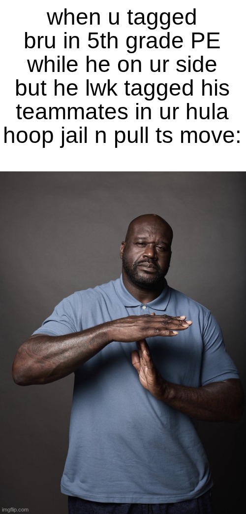 4 corner tag | when u tagged bru in 5th grade PE while he on ur side but he lwk tagged his teammates in ur hula hoop jail n pull ts move: | image tagged in shaq timeout | made w/ Imgflip meme maker