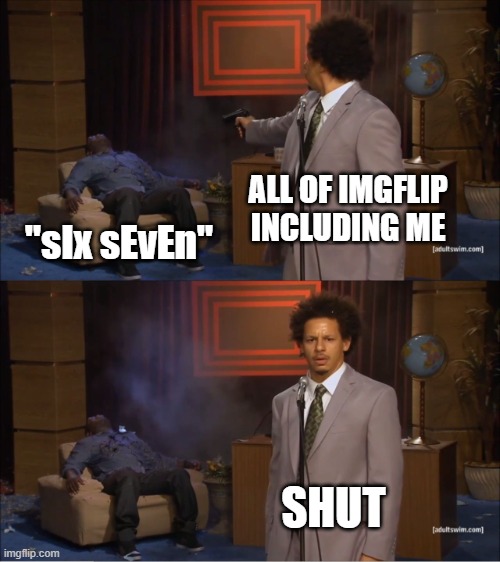 Who Killed Hannibal | ALL OF IMGFLIP INCLUDING ME; "sIx sEvEn"; SHUT | image tagged in memes,who killed hannibal,funny,dank,imgflip | made w/ Imgflip meme maker