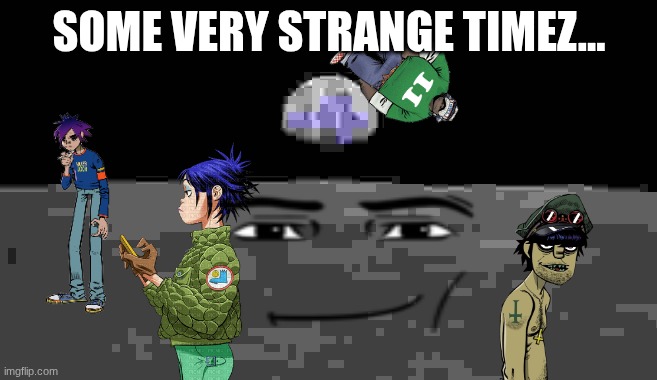 some very strange timez indeed... | SOME VERY STRANGE TIMEZ... | image tagged in gorillaz,strange timez | made w/ Imgflip meme maker