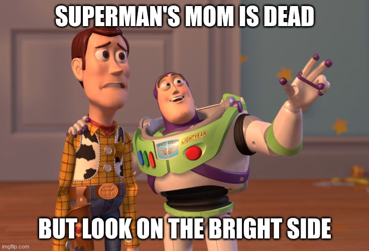 SUPERMAN'S MOM IS DEAD BUT LOOK ON THE BRIGHT SIDE | image tagged in memes,x x everywhere | made w/ Imgflip meme maker