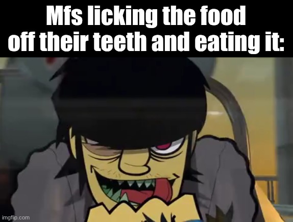 Mfs licking the food off their teeth and eating it: | made w/ Imgflip meme maker