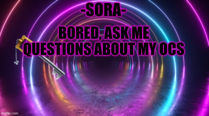 -Sora- template | BORED, ASK ME QUESTIONS ABOUT MY OCS | image tagged in -sora- template | made w/ Imgflip meme maker