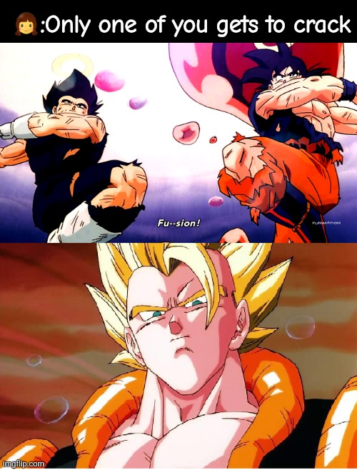Gogeta Fusion | 👧:Only one of you gets to crack | image tagged in gogeta fusion | made w/ Imgflip meme maker