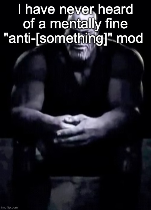 Thanos sitting | I have never heard of a mentally fine "anti-[something]" mod | image tagged in thanos sitting | made w/ Imgflip meme maker